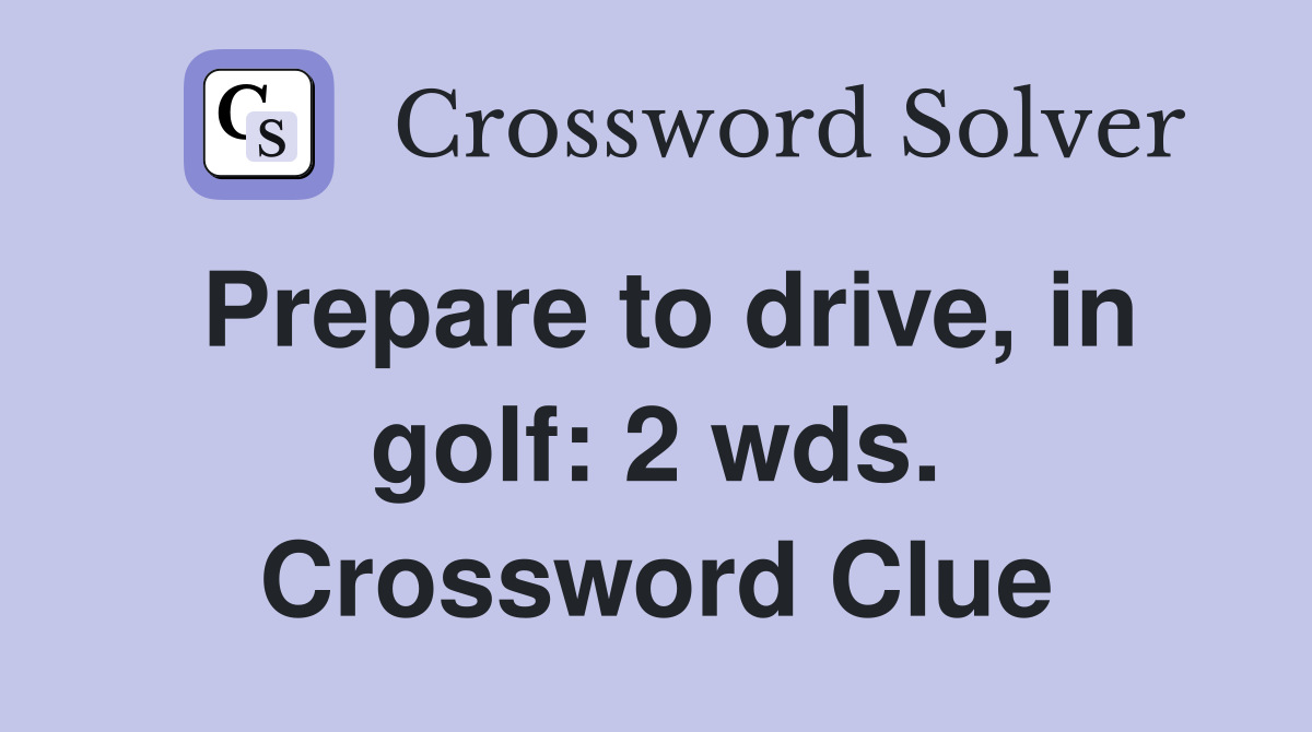 Prepare to drive, in golf: 2 wds. Crossword Clue