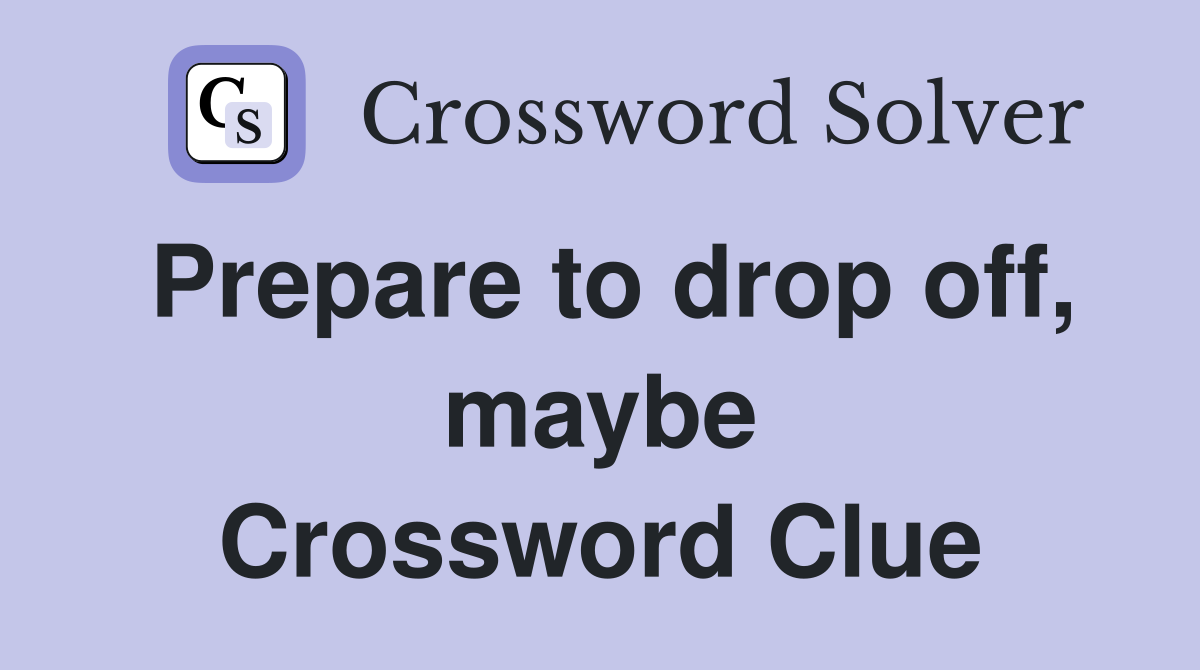 Prepare to drop off, maybe Crossword Clue