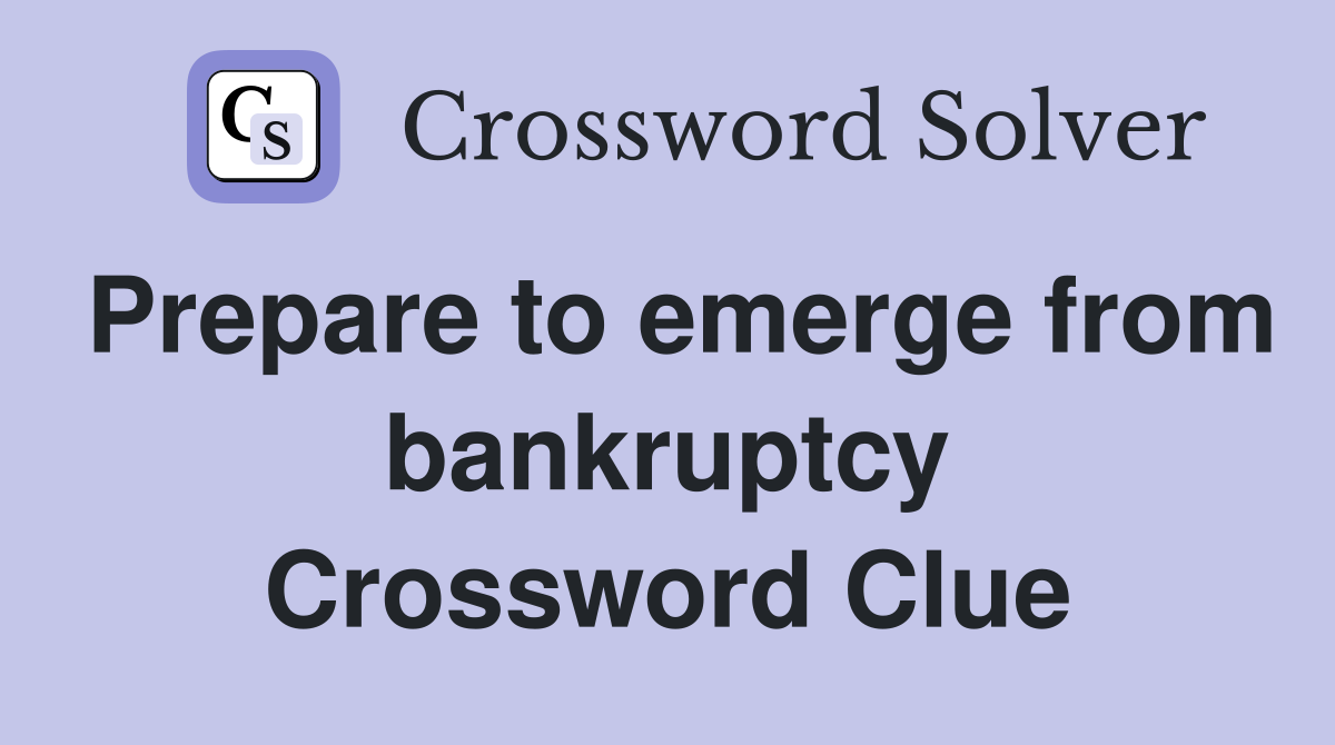 Prepare to emerge from bankruptcy Crossword Clue