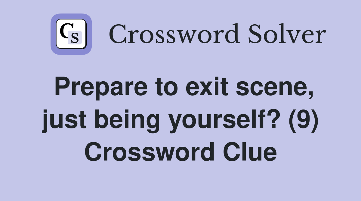 Prepare to exit scene, just being yourself? (9) Crossword Clue