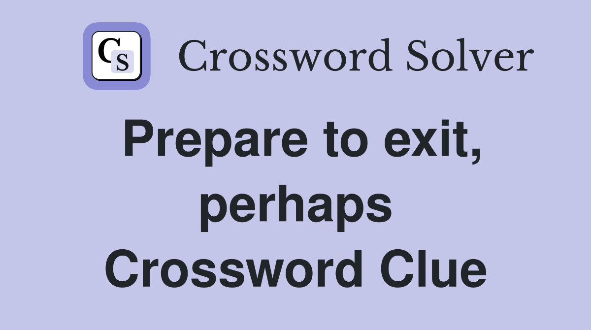 Prepare to exit, perhaps Crossword Clue