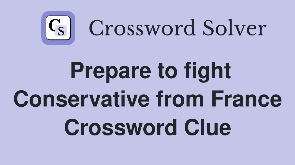 Prepare to fight Conservative from France Crossword Clue