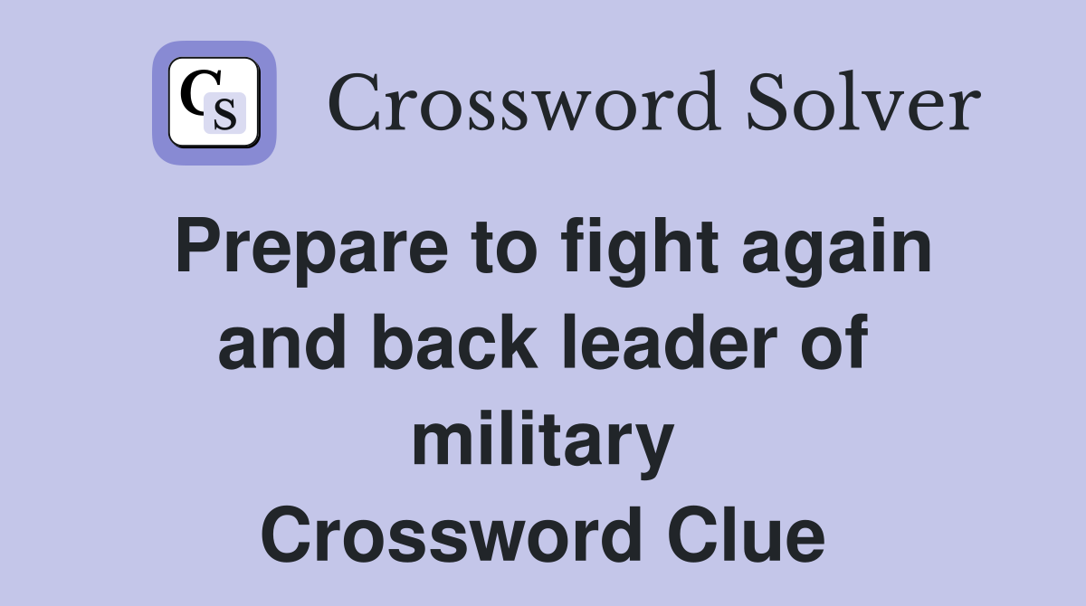 Prepare to fight again and back leader of military Crossword Clue