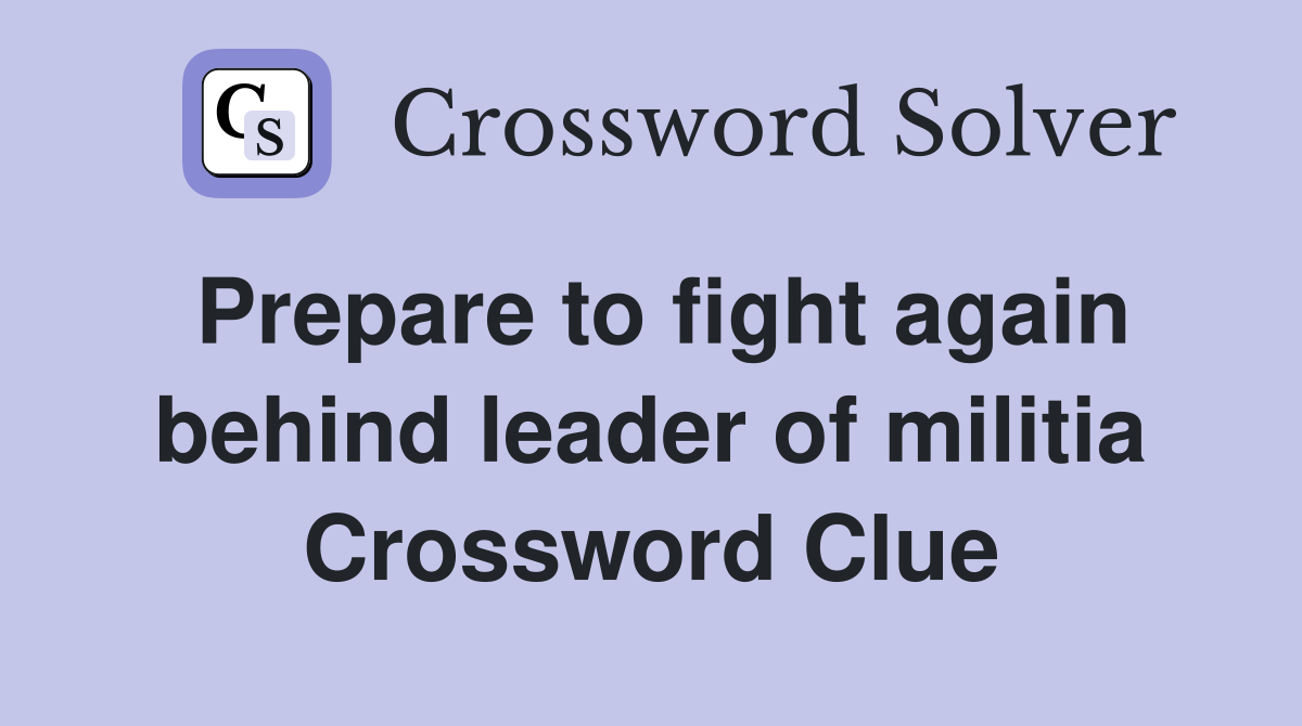 Prepare to fight again behind leader of militia Crossword Clue