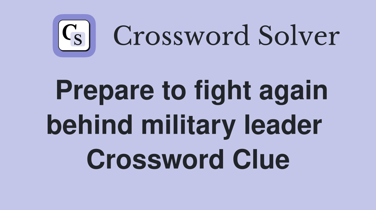 Prepare to fight again behind military leader  Crossword Clue