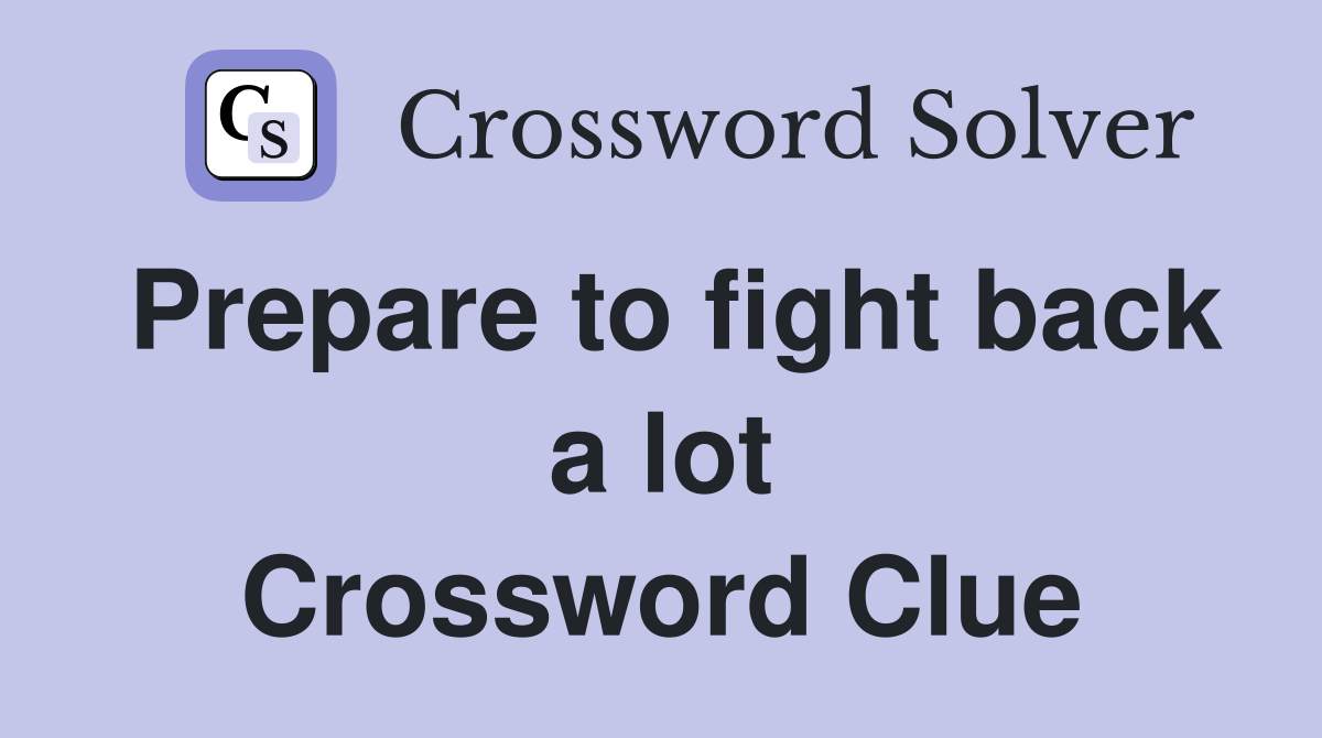 Prepare to fight back a lot Crossword Clue