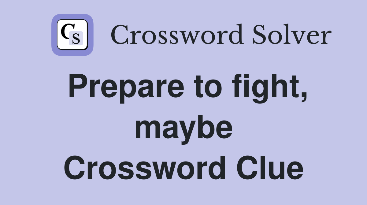 Prepare to fight, maybe Crossword Clue
