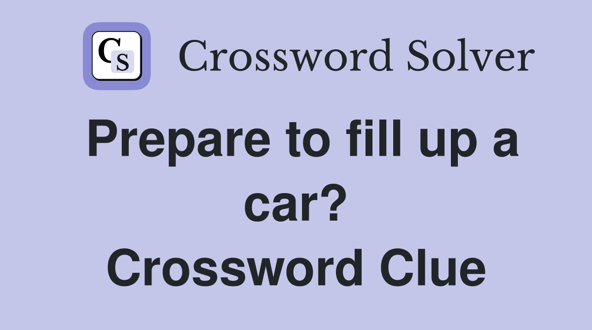 Prepare to fill up a car? Crossword Clue
