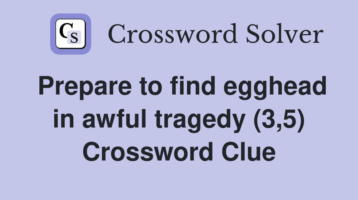 Prepare to find egghead in awful tragedy (3,5) Crossword Clue