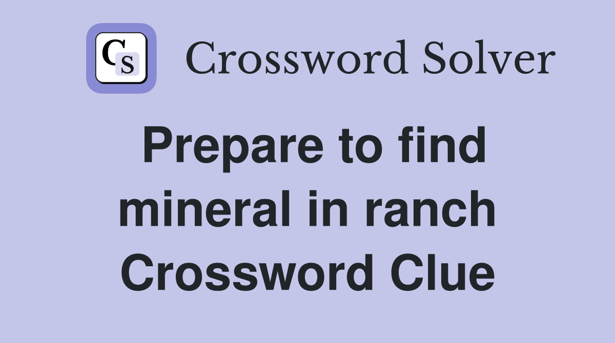 Prepare to find mineral in ranch Crossword Clue