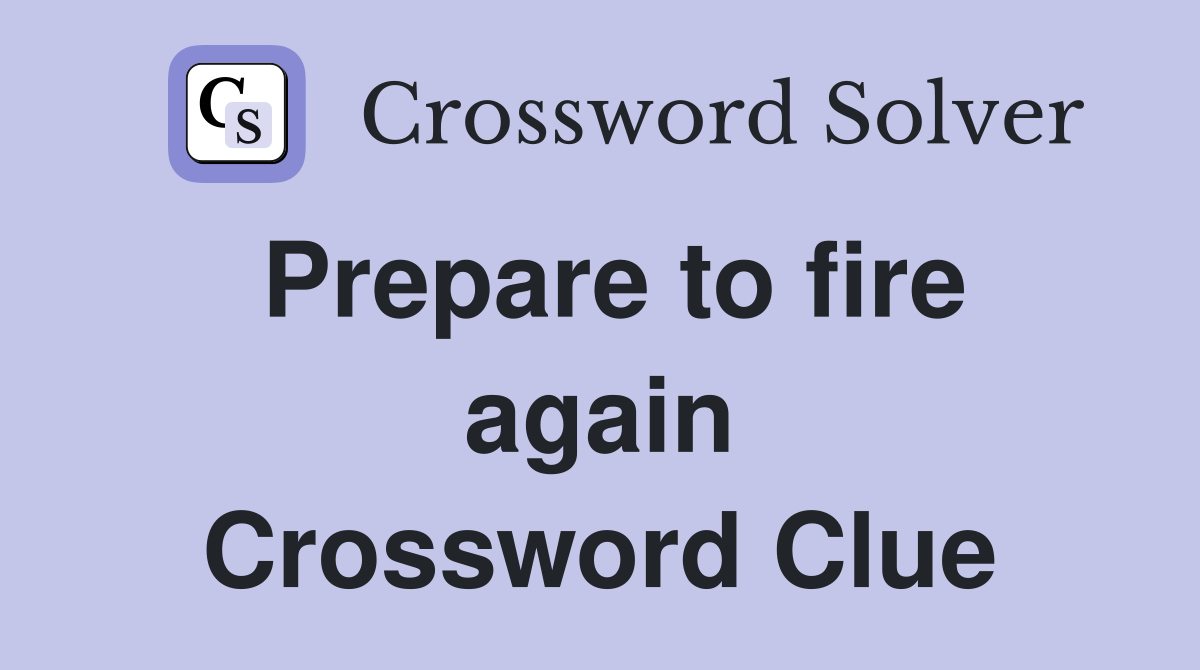 Prepare to fire again Crossword Clue