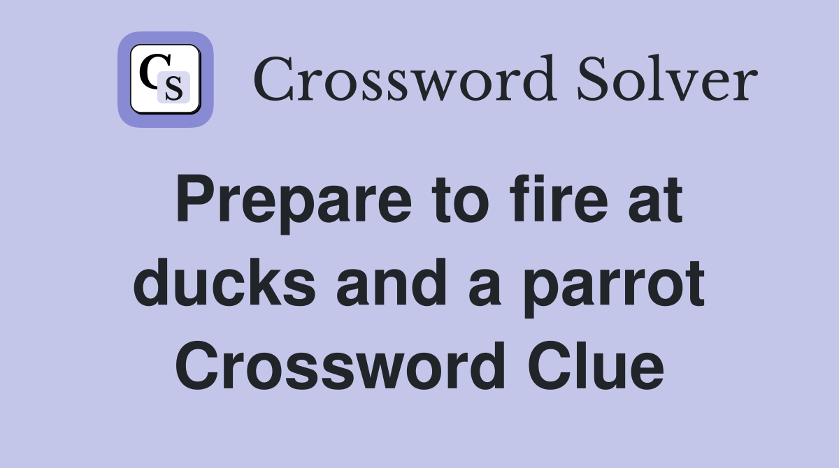 Prepare to fire at ducks and a parrot Crossword Clue