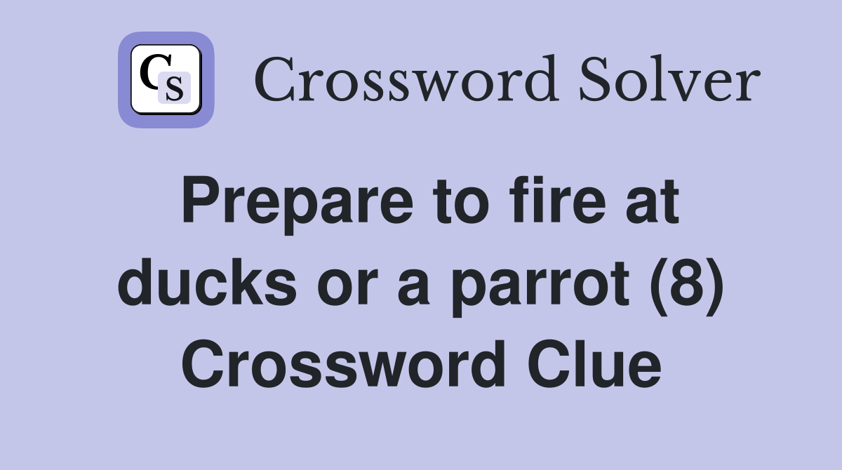 Prepare to fire at ducks or a parrot (8) Crossword Clue