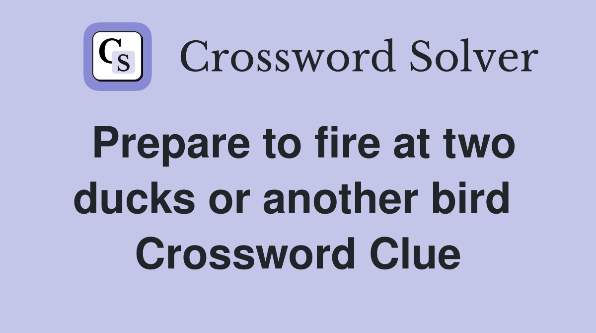 Prepare to fire at two ducks or another bird  Crossword Clue