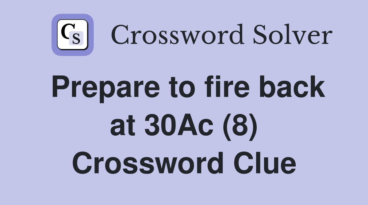 Prepare to fire back at 30Ac (8) Crossword Clue