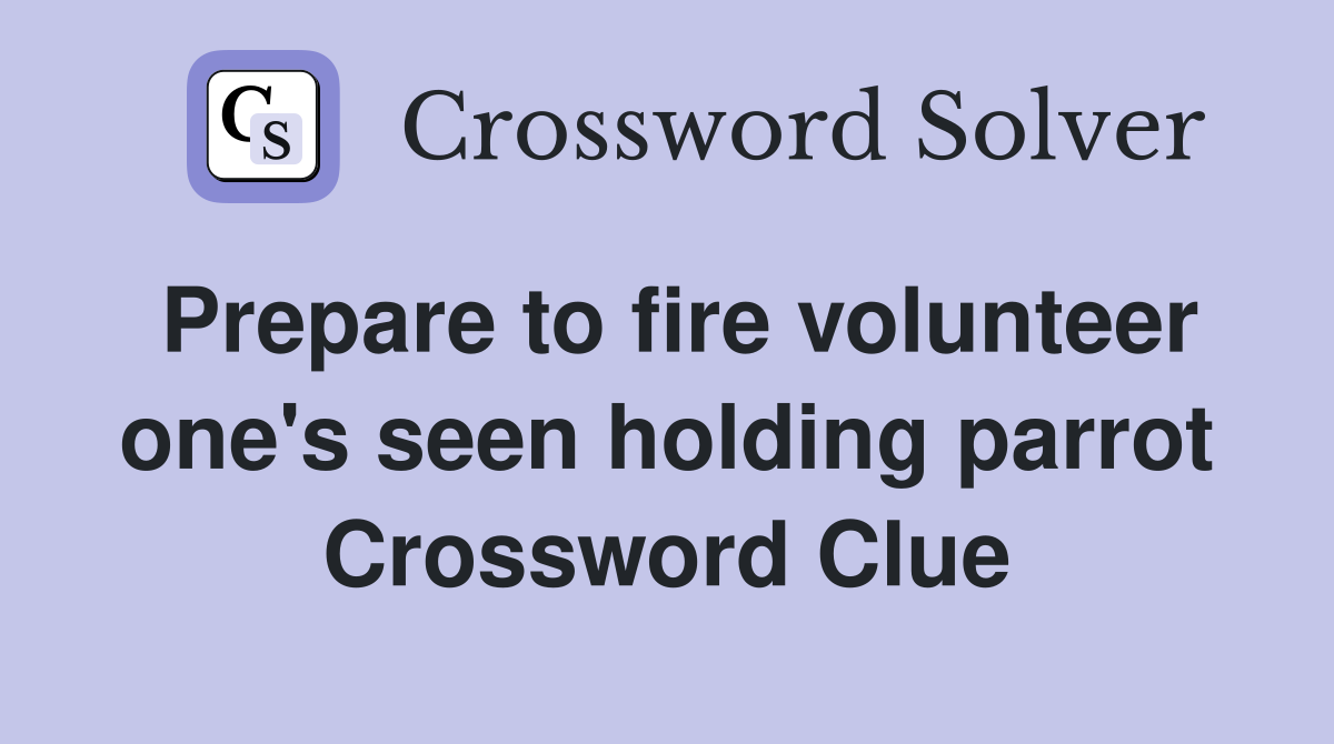 Prepare to fire volunteer one's seen holding parrot Crossword Clue