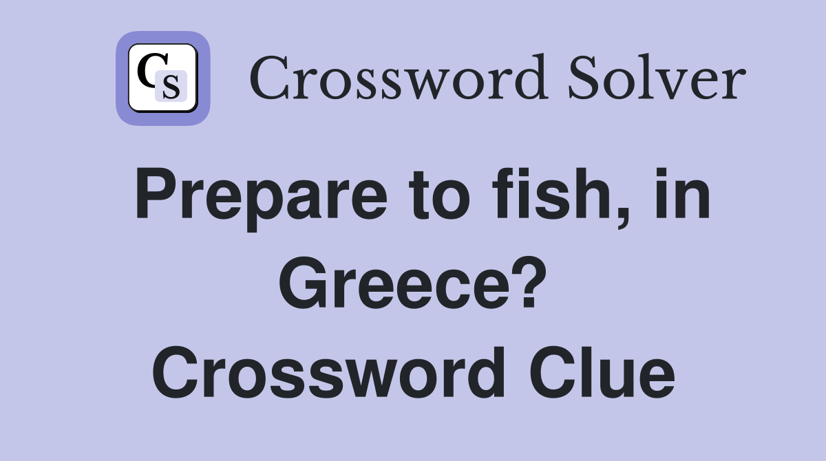 Prepare to fish, in Greece? Crossword Clue