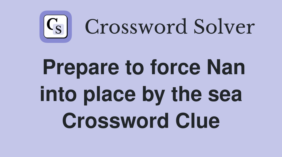 Prepare to force Nan into place by the sea Crossword Clue