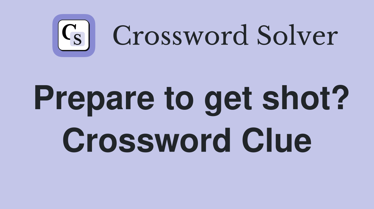 Prepare to get shot? Crossword Clue