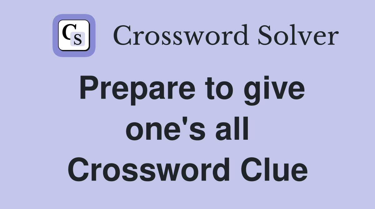 Prepare to give one's all Crossword Clue
