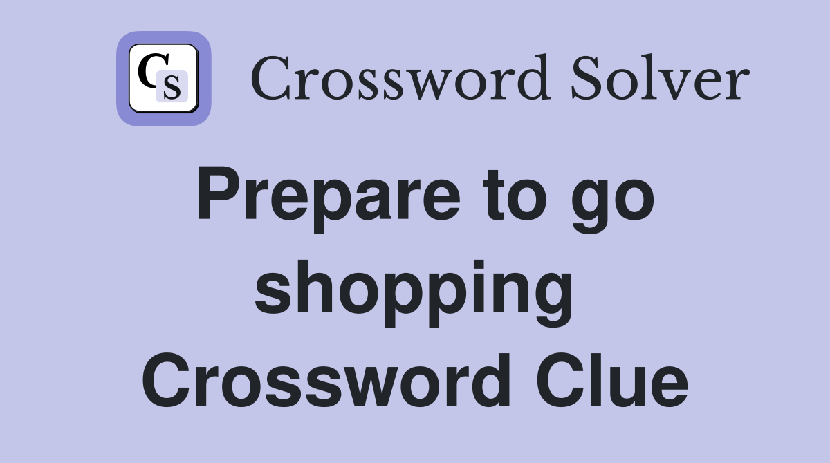 Prepare to go shopping Crossword Clue