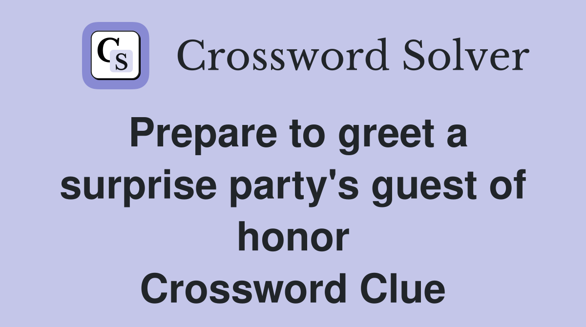 Prepare to greet a surprise party's guest of honor Crossword Clue