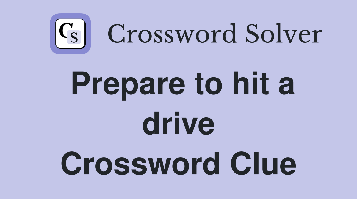 Prepare to hit a drive Crossword Clue