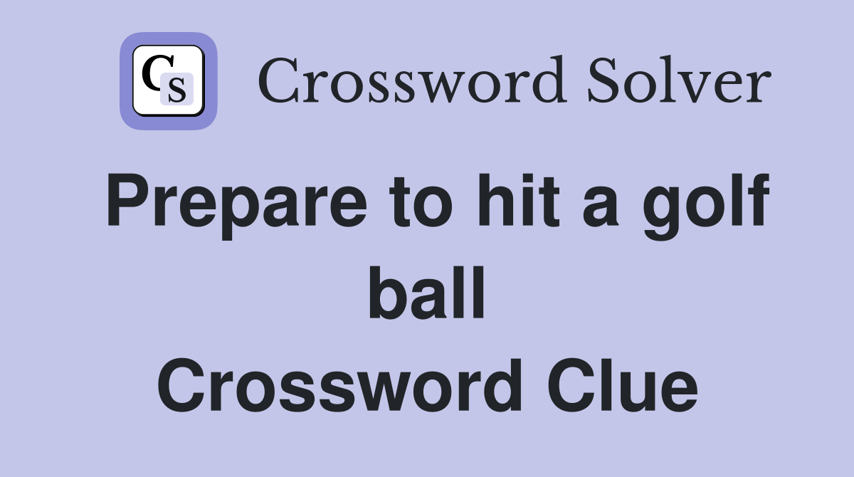 Prepare to hit a golf ball Crossword Clue