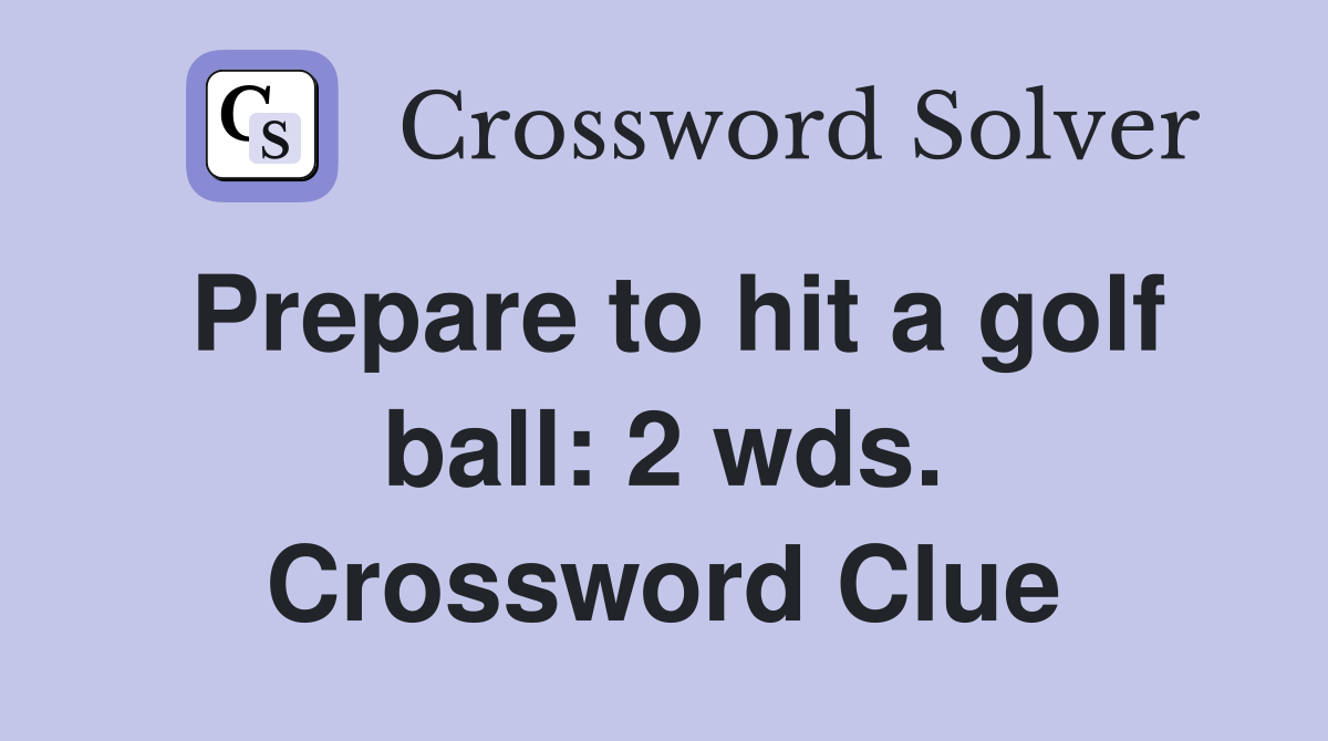 Prepare to hit a golf ball: 2 wds. Crossword Clue