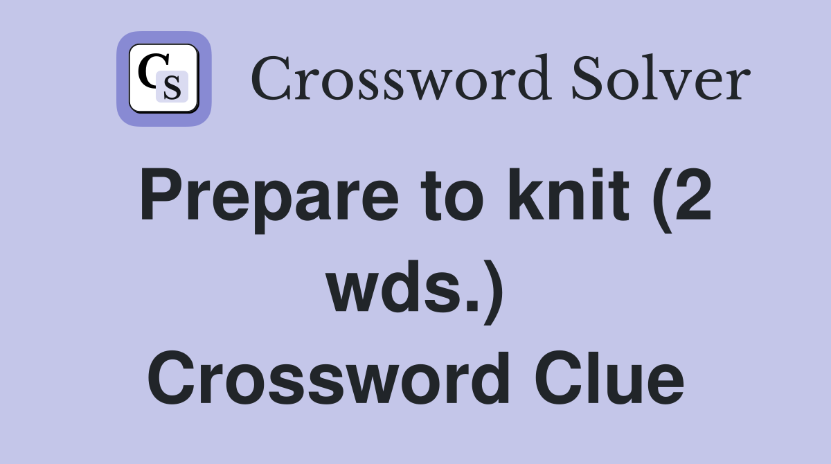 Prepare to knit (2 wds.) Crossword Clue