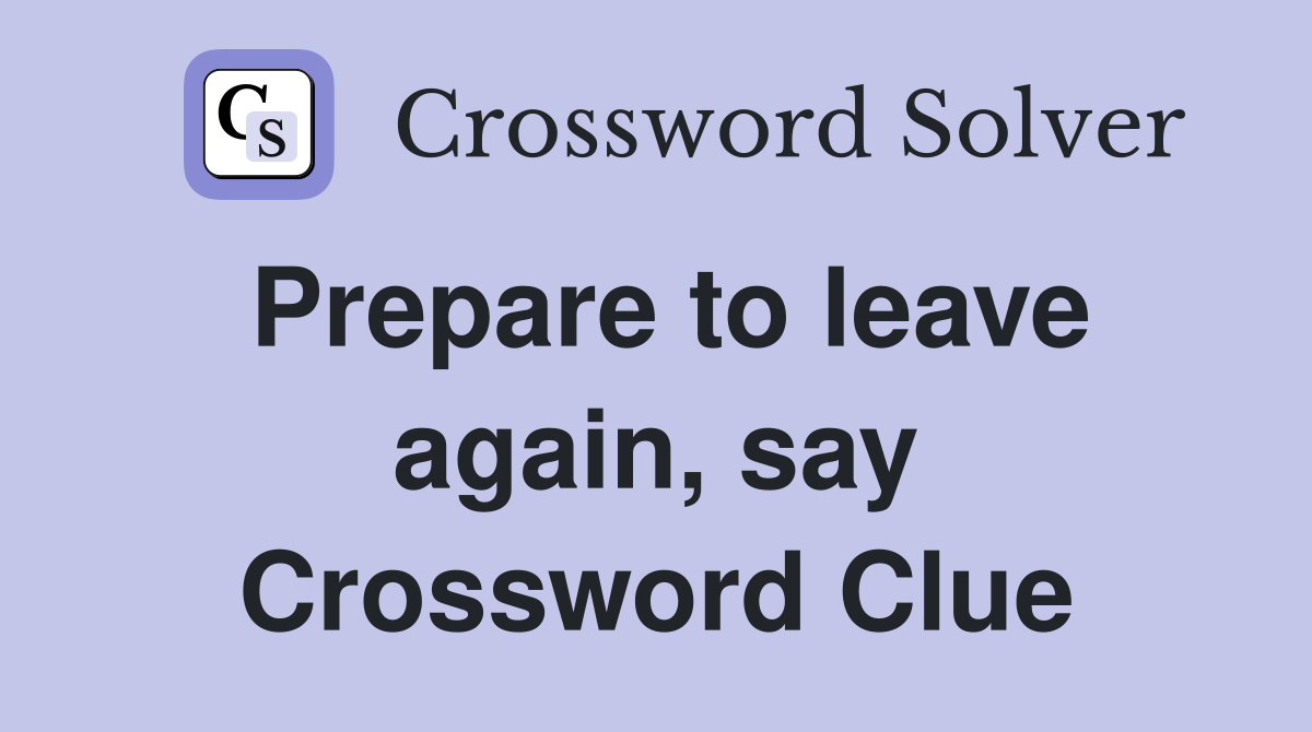 Prepare to leave again, say Crossword Clue