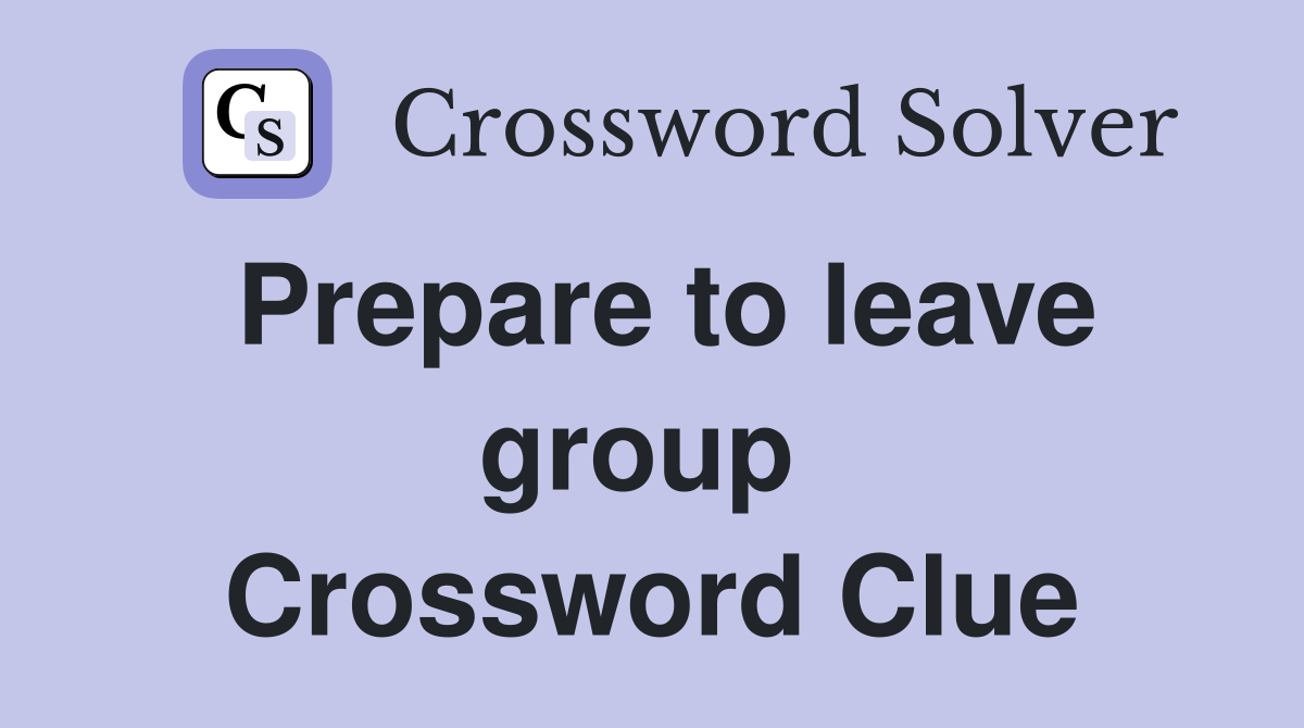 Prepare to leave group  Crossword Clue
