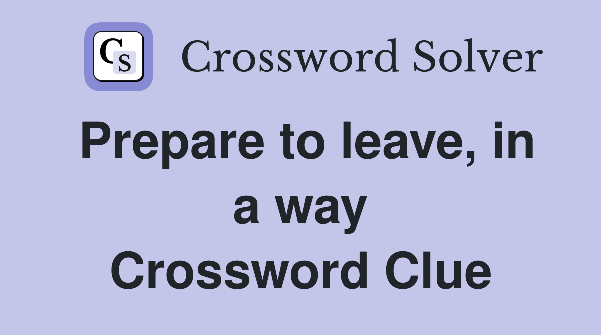 Prepare to leave, in a way Crossword Clue
