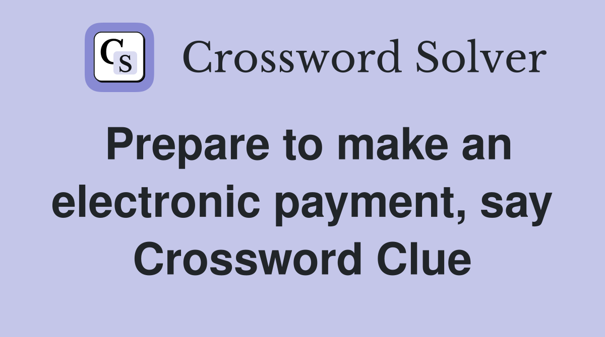 Prepare to make an electronic payment, say Crossword Clue