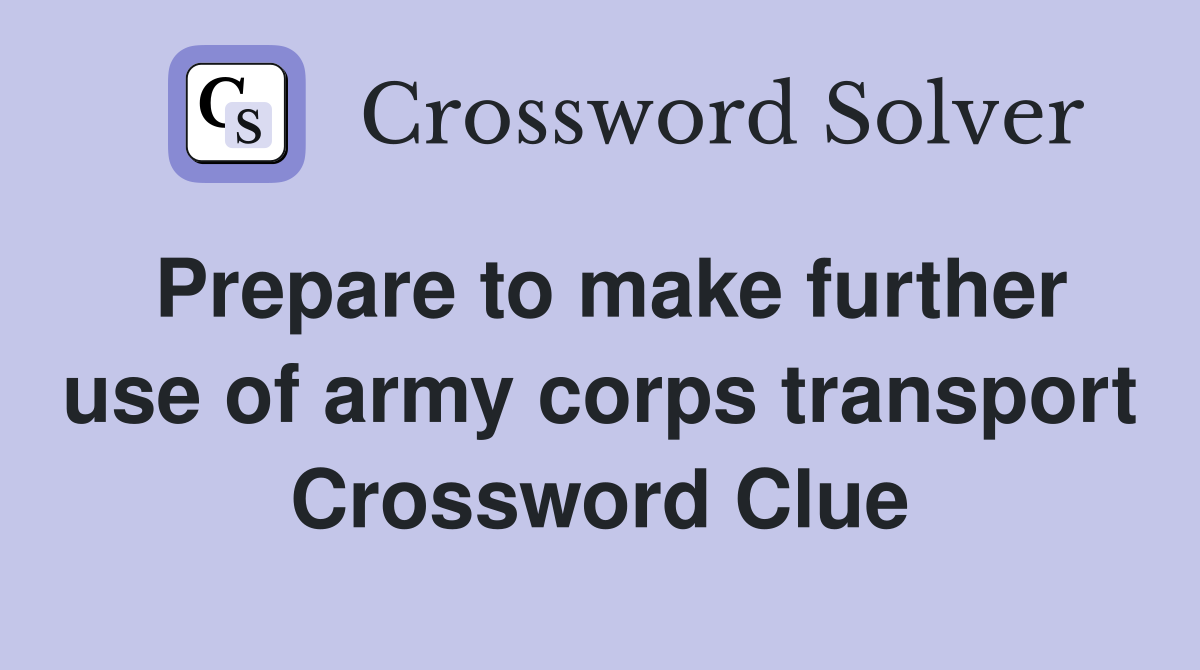 Prepare to make further use of army corps transport Crossword Clue
