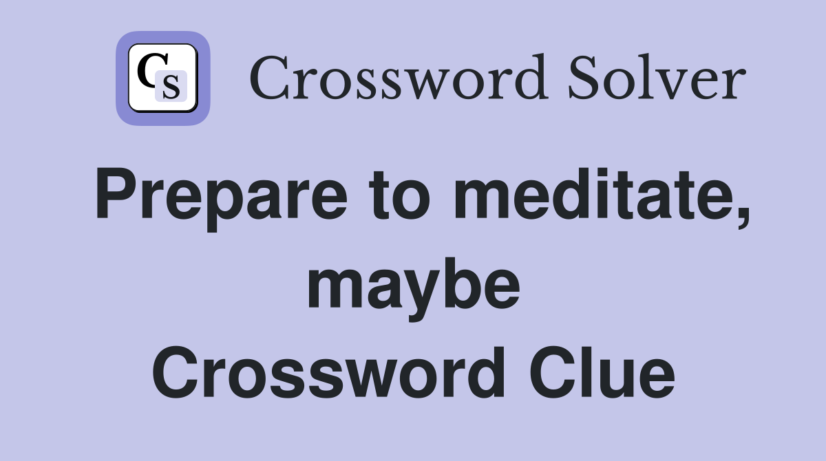 Prepare to meditate, maybe Crossword Clue