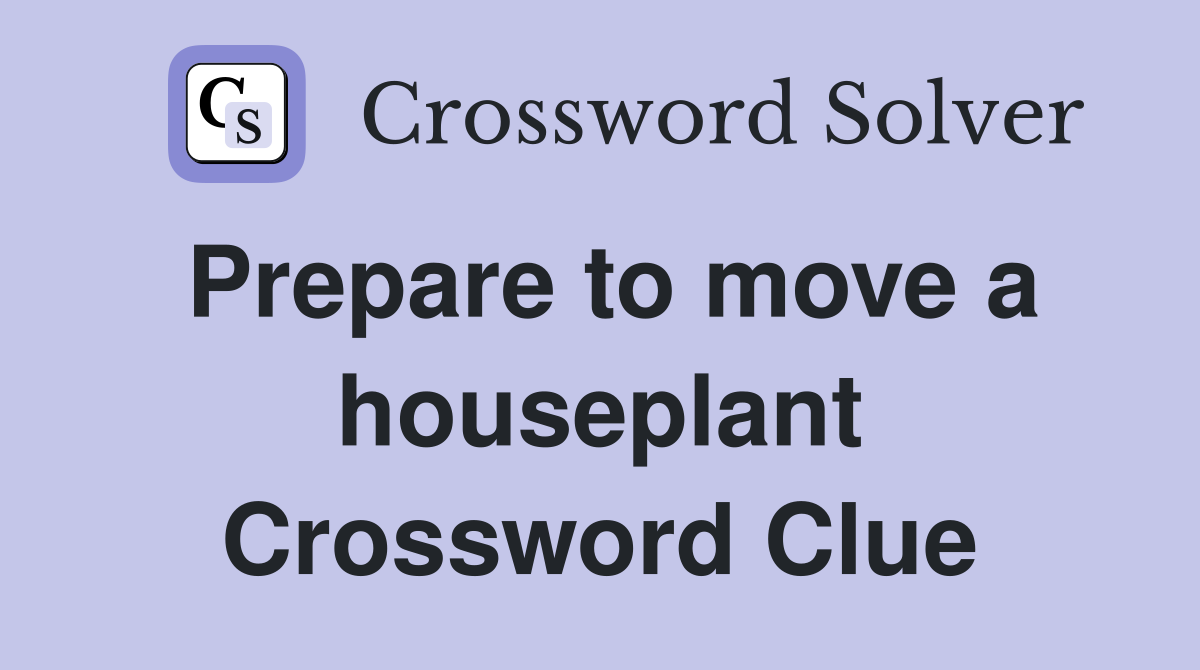 Prepare to move a houseplant Crossword Clue