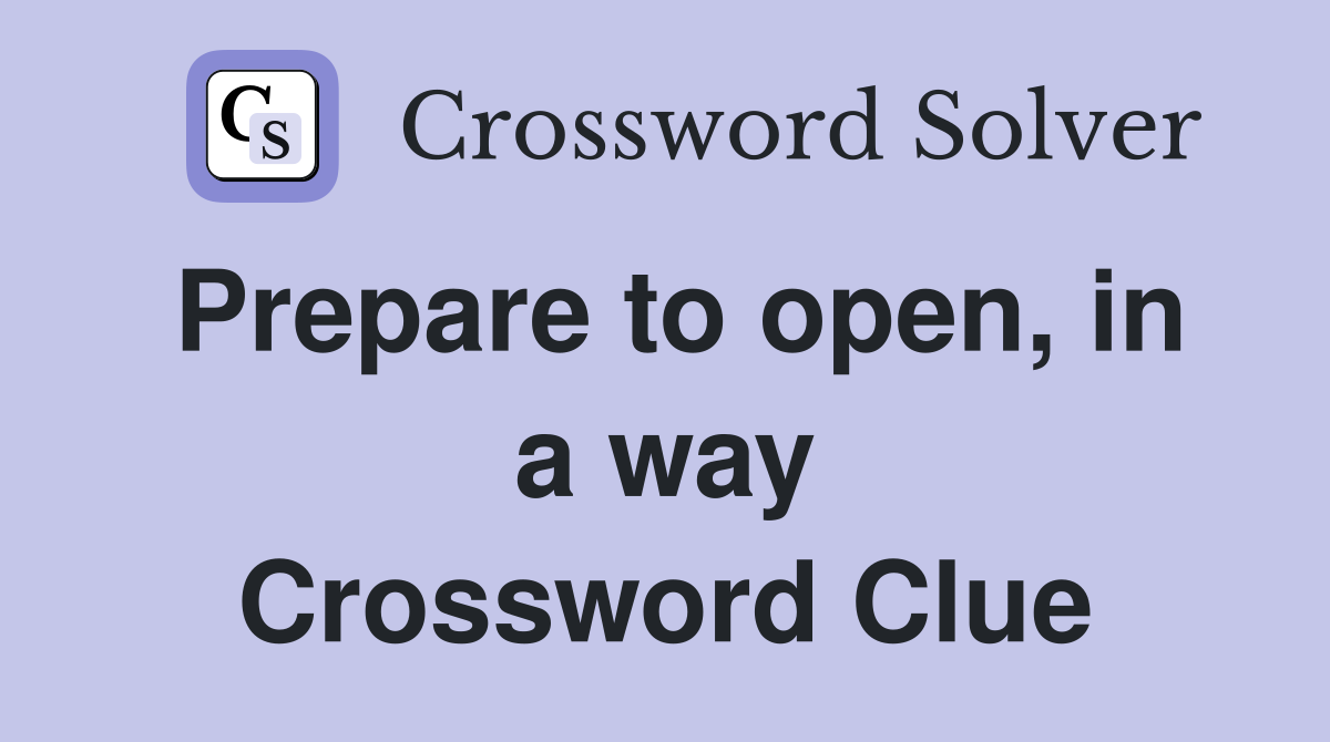 Prepare to open, in a way Crossword Clue