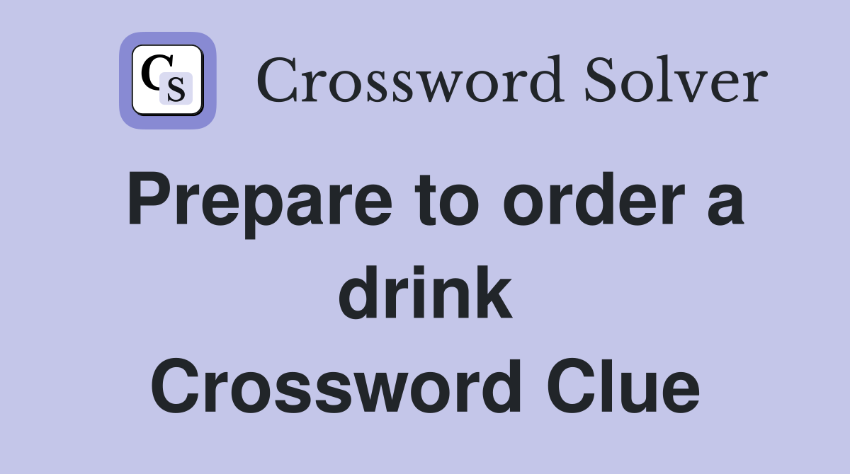 Prepare to order a drink Crossword Clue