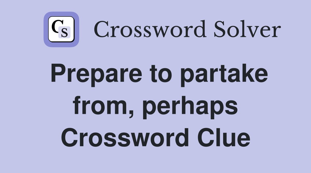 Prepare to partake from, perhaps Crossword Clue