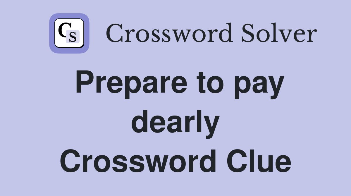 Prepare to pay dearly Crossword Clue
