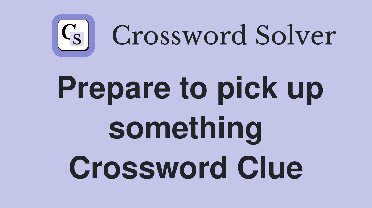 Prepare to pick up something Crossword Clue