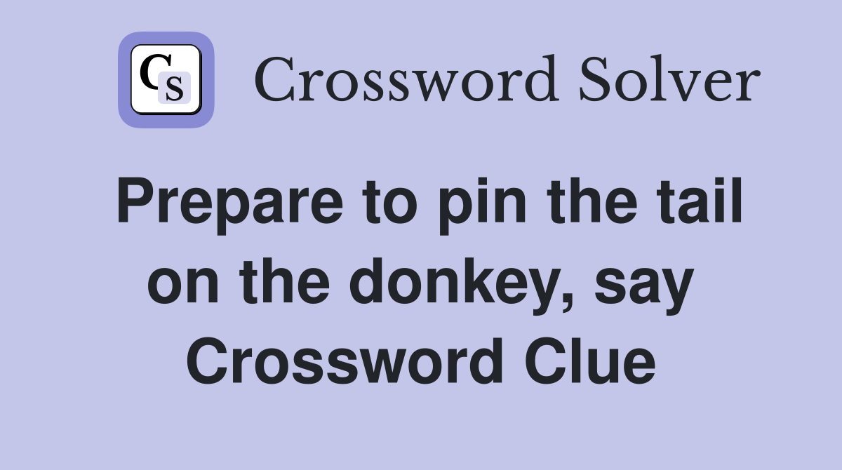 Prepare to pin the tail on the donkey, say Crossword Clue