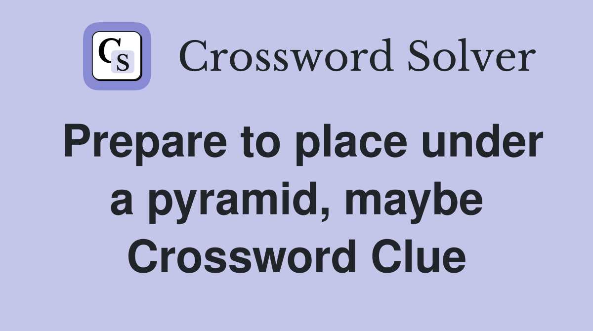 Prepare to place under a pyramid, maybe Crossword Clue