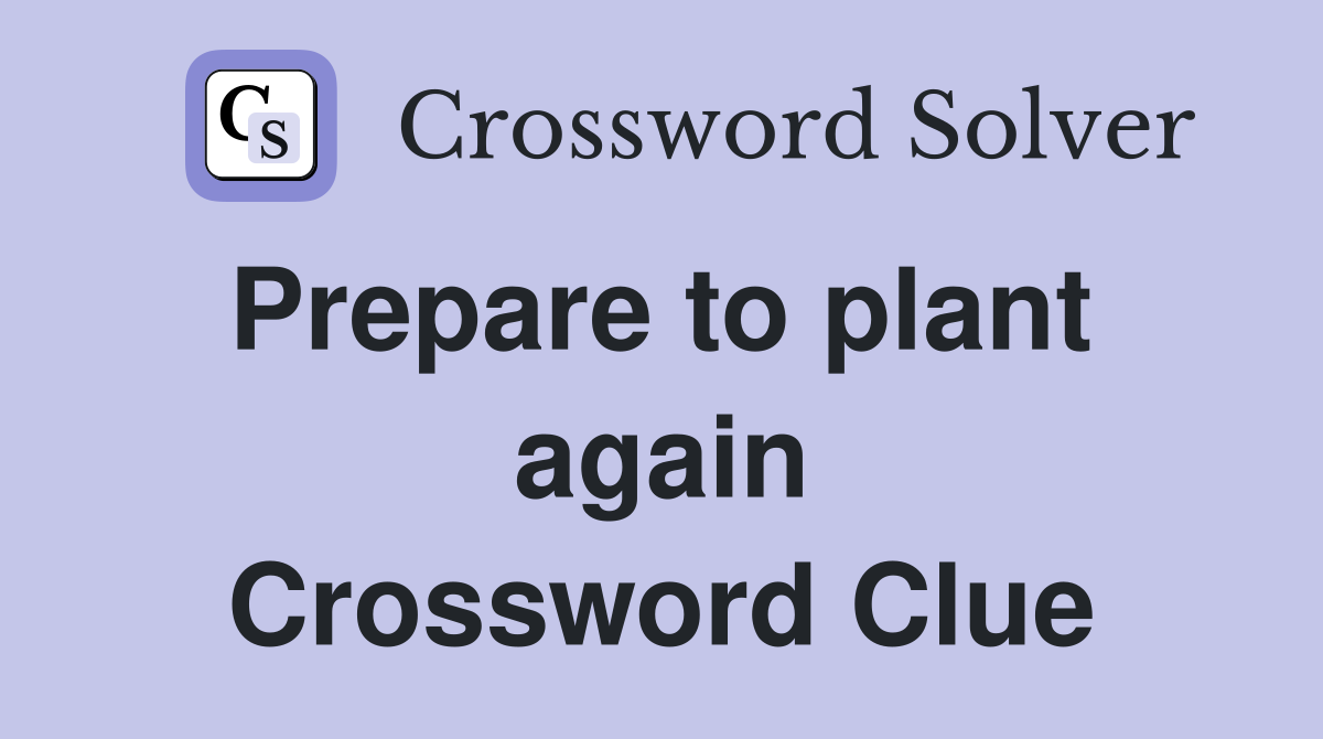 Prepare to plant  again Crossword Clue