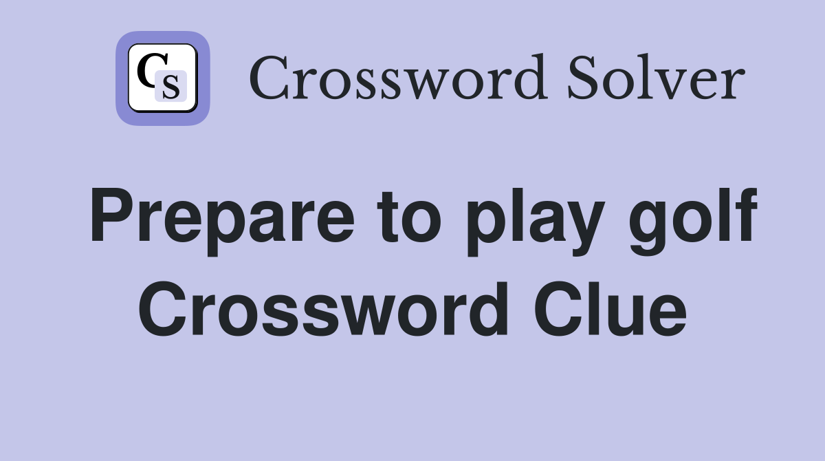 Prepare to play golf Crossword Clue