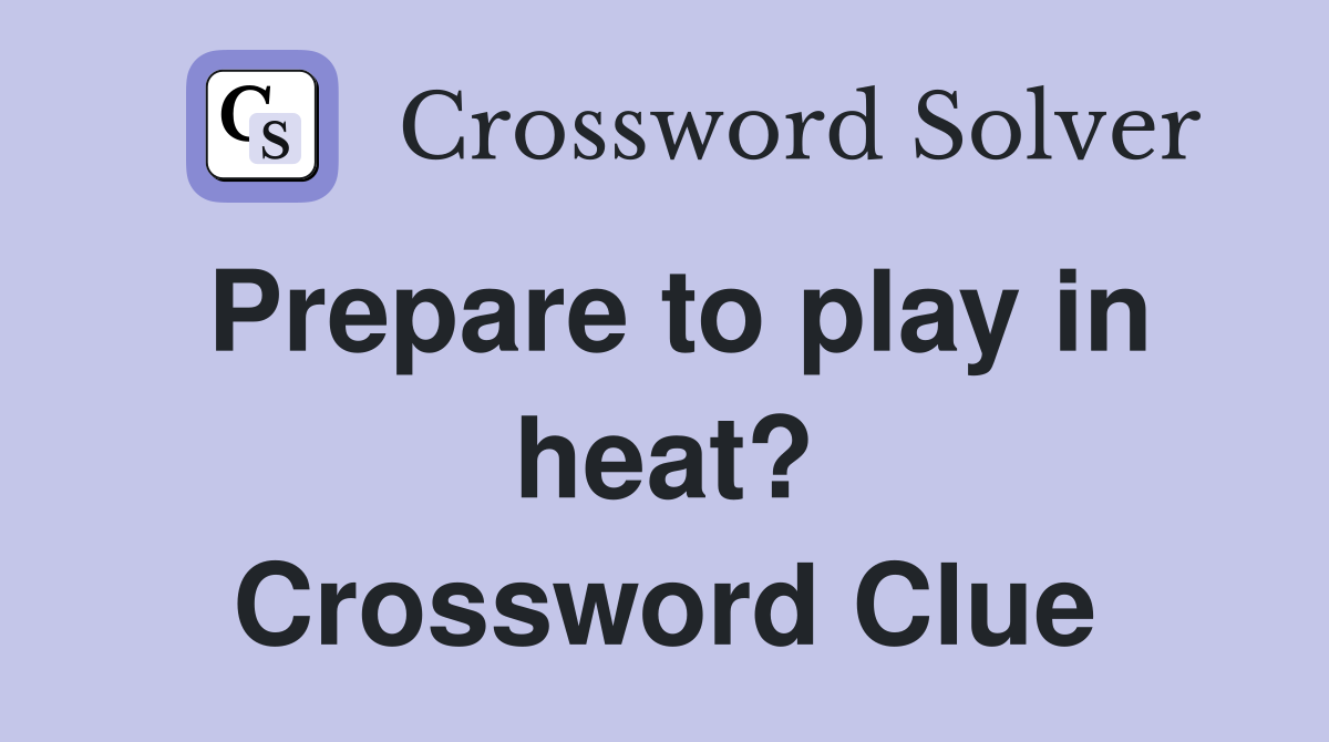 Prepare to play in heat? Crossword Clue