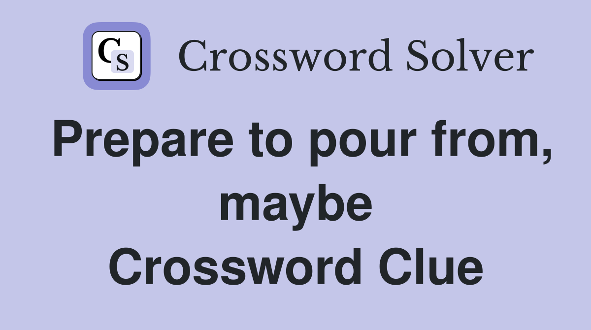 Prepare to pour from, maybe Crossword Clue