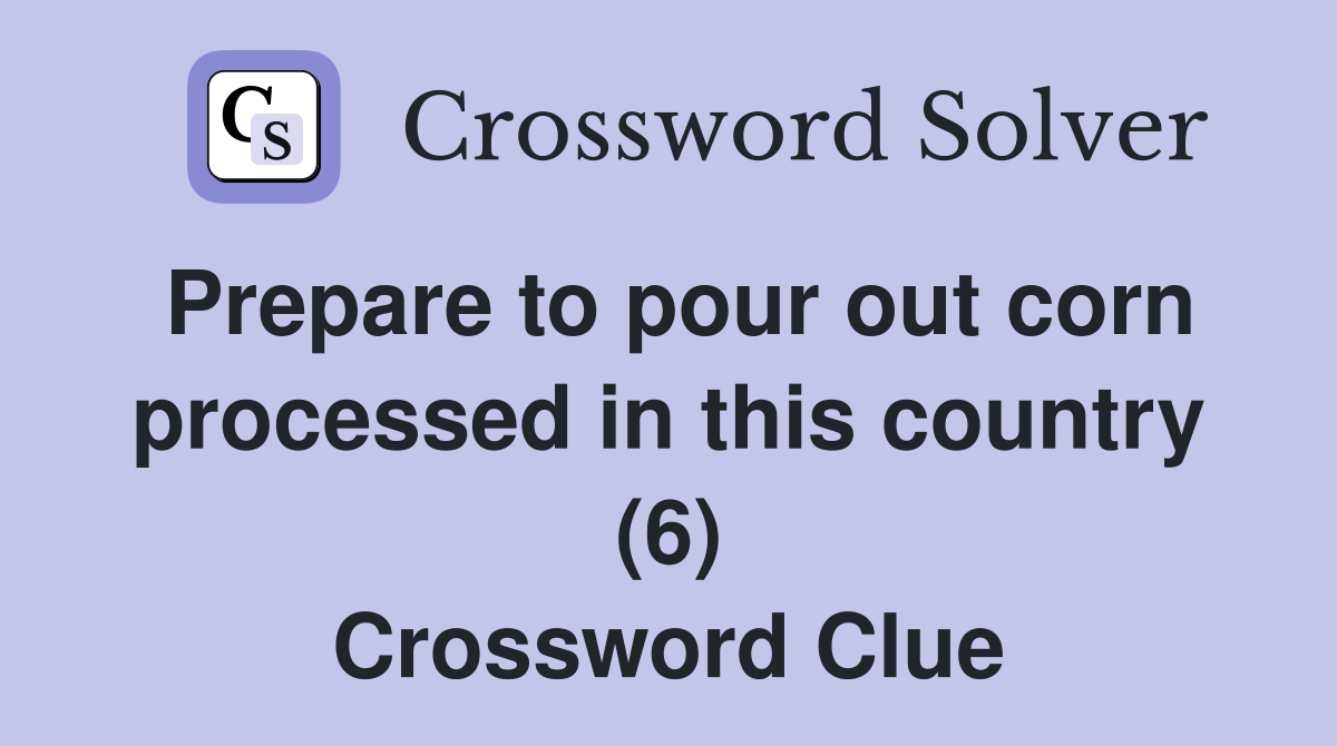 Prepare to pour out corn processed in this country (6) Crossword Clue
