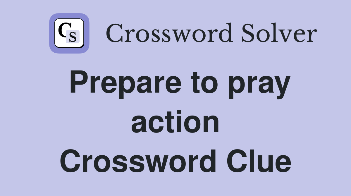 Prepare to pray action Crossword Clue